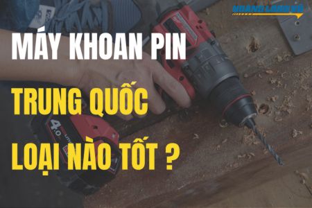 Máy khoan pin Trung Quốc loại nào TỐT thời điểm hiện tại?