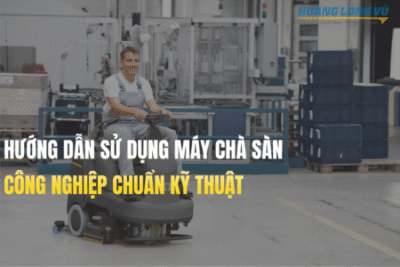 Hướng dẫn sử dụng máy chà sàn công nghiệp – Chuẩn Kỹ Thuật