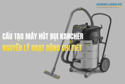Cấu tạo máy hút bụi Karcher – Nguyên lý hoạt động và phân tích chi tiết