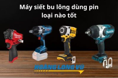 Máy siết bu lông dùng pin loại nào tốt nhất hiện nay?