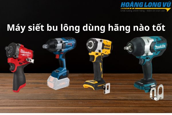Nên mua máy siết bu lông hãng nào