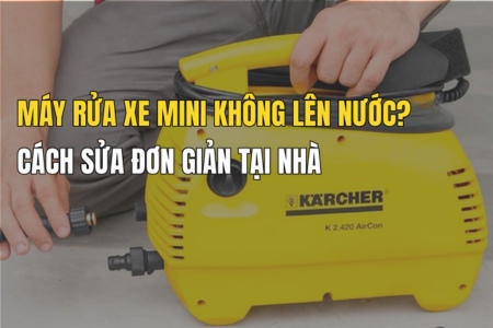 Cách sửa máy rửa xe mini không lên nước – Hướng dẫn chi tiết & dễ làm tại nhà