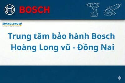 Trung tâm bảo hành Bosch tại Đồng Nai – Hoàng Long Vũ Nhơn Trạch