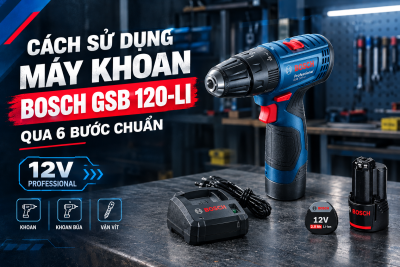 Cách Sử Dụng Máy Khoan Bosch GSB 120-LI Qua 6 Bước Chuẩn